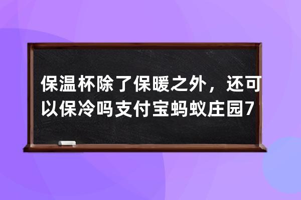 保温杯除了保暖之外，还可以保冷吗?支付宝蚂蚁庄园7月7日答案 