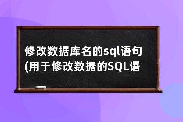 修改数据库名的sql语句(用于修改数据的SQL语句)