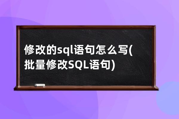 修改的sql语句怎么写(批量修改SQL语句)