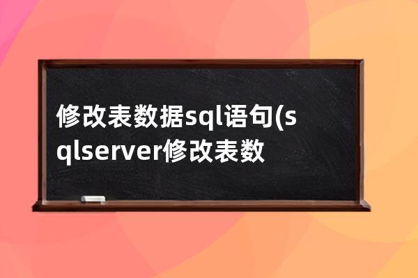 修改表数据sql语句(sql server修改表数据语句)