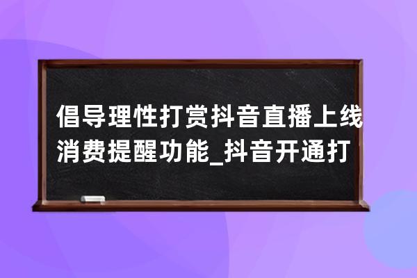 倡导理性打赏 抖音直播上线消费提醒功能_抖音开通打赏功能 