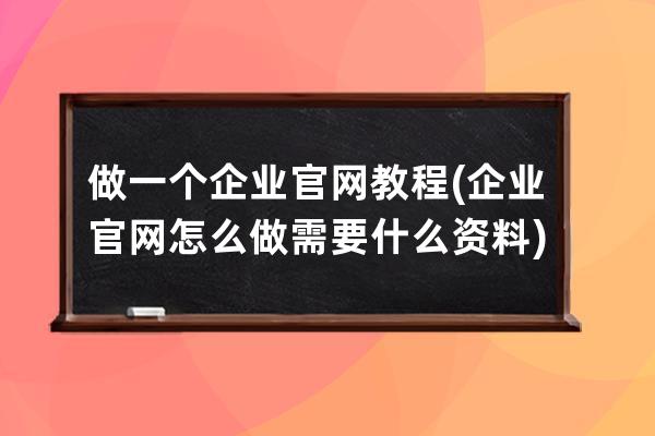 做一个企业官网教程(企业官网怎么做需要什么资料)