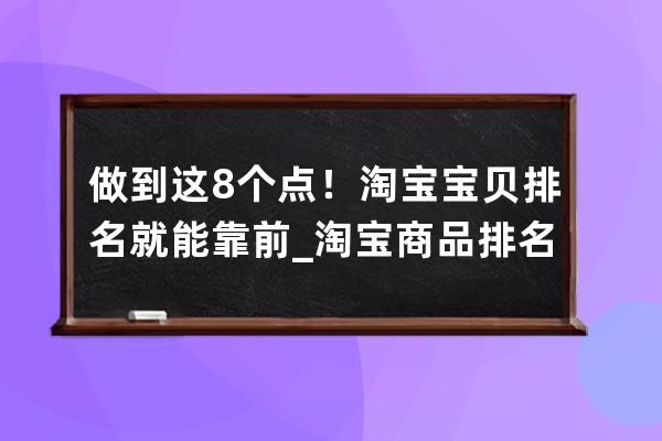 做到这8个点！淘宝宝贝排名就能靠前_淘宝商品排名靠前 