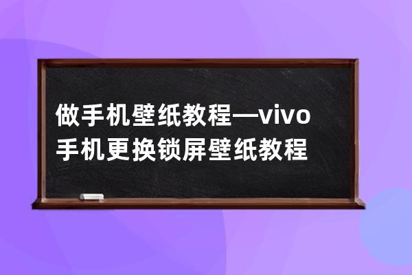 做手机壁纸教程—vivo手机更换锁屏壁纸教程