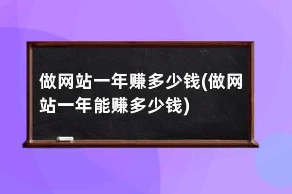 做网站一年赚多少钱(做网站一年能赚多少钱)