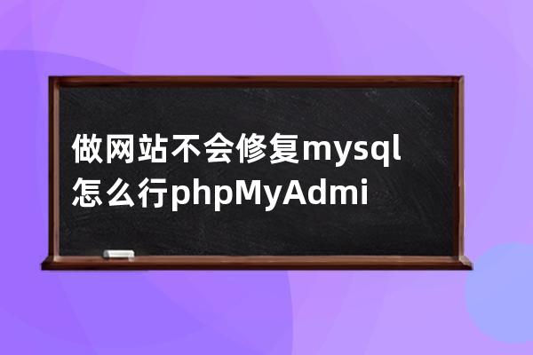 做网站不会修复mysql怎么行?phpMyAdmin修复数据库表教程