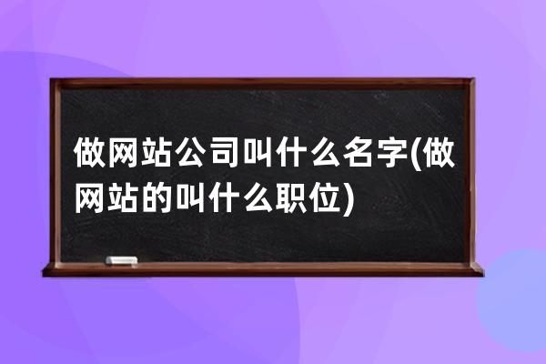 做网站公司叫什么名字(做网站的叫什么职位)