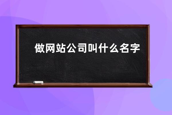 做网站公司叫什么名字(做网站的叫什么职位)