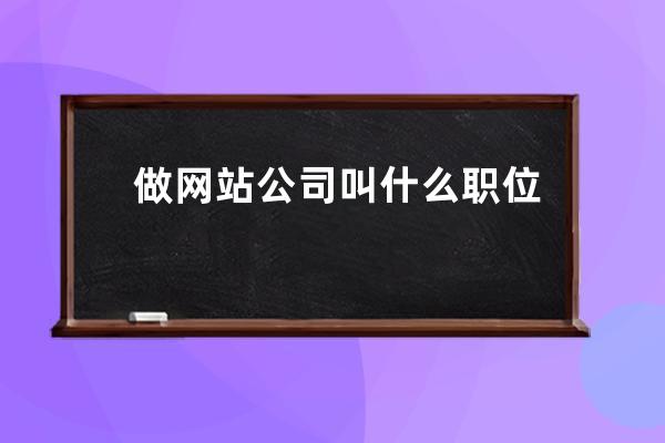 做网站公司叫什么职位(专门做网站的公司叫什么)