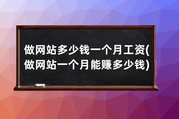 做网站多少钱一个月工资(做网站一个月能赚多少钱)