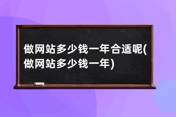 做网站多少钱一年合适呢(做网站多少钱一年)