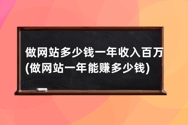 做网站多少钱一年收入百万(做网站一年能赚多少钱)