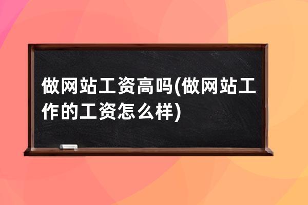 做网站工资高吗(做网站工作的工资怎么样)