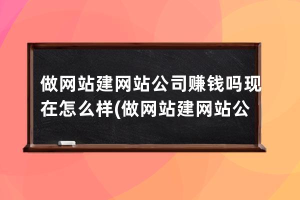 做网站建网站公司赚钱吗现在怎么样(做网站建网站公司)