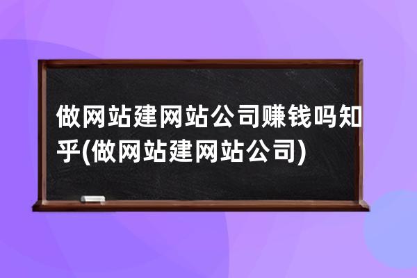 做网站建网站公司赚钱吗知乎(做网站建网站公司)