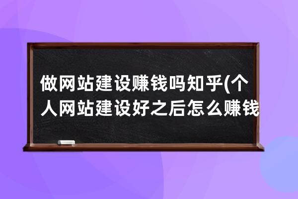 做网站建设赚钱吗知乎(个人网站建设好之后怎么赚钱)