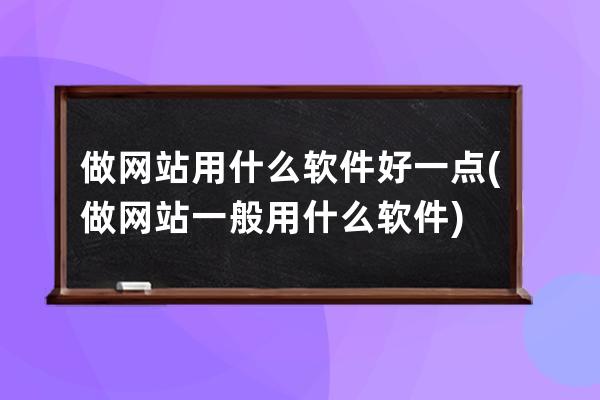 做网站用什么软件好一点(做网站一般用什么软件)