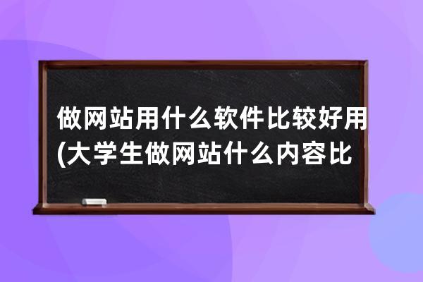 做网站用什么软件比较好用(大学生做网站什么内容比较好)