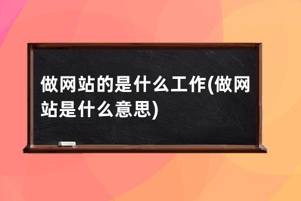 做网站的是什么工作(做网站是什么意思)