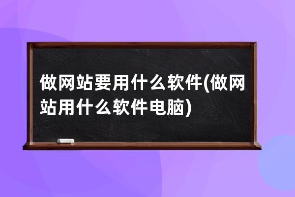 做网站要用什么软件(做网站用什么软件电脑)