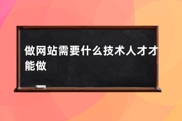 做网站需要什么技术人才才能做