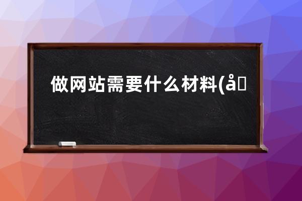 做网站需要什么材料(做网站需要了解什么)