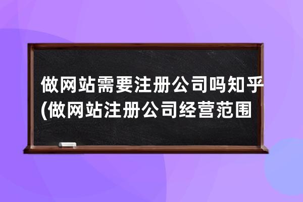 做网站需要注册公司吗知乎(做网站注册公司经营范围)