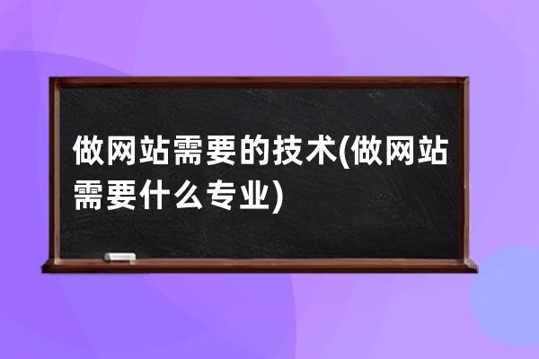 做网站需要的技术(做网站需要什么专业)