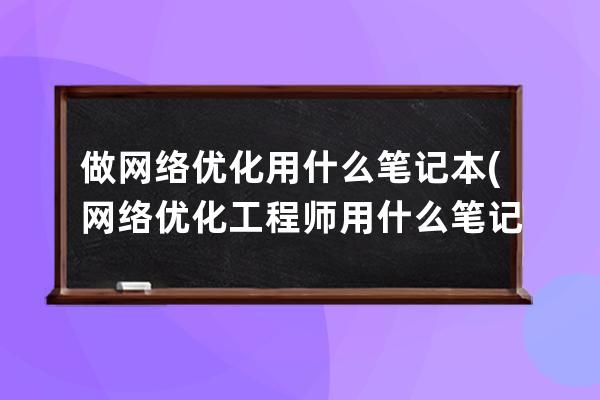 做网络优化用什么笔记本(网络优化工程师用什么笔记本电脑)