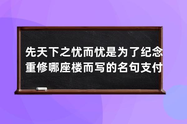 先天下之忧而忧是为了纪念重修哪座楼而写的名句?支付宝蚂蚁庄园6月28日答案 