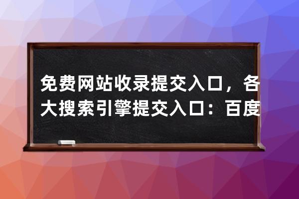 免费网站收录提交入口，各大搜索引擎提交入口：百度