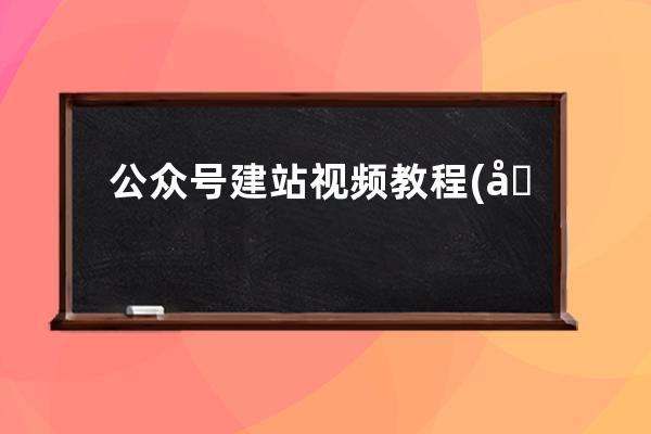 公众号建站视频教程(公众号建站视频教程怎么下载)