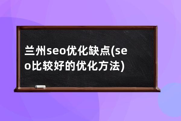 兰州seo优化缺点(seo比较好的优化方法)