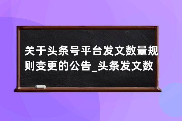 关于头条号平台发文数量规则变更的公告_头条发文数量限制 