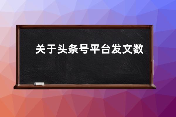 关于头条号平台发文数量规则变更的公告_头条发文数量限制 