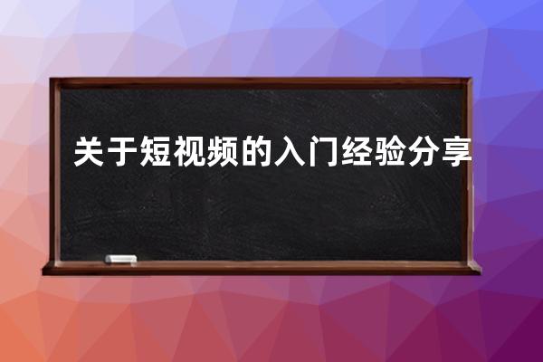 关于短视频的入门经验分享 