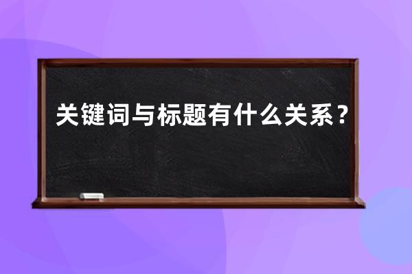 关键词与标题有什么关系？ 