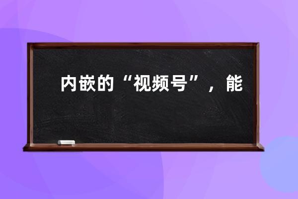 内嵌的“视频号”，能打败抖音快手吗？ 