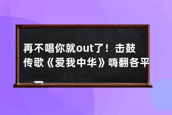 再不唱你就out了！击鼓传歌《爱我中华》嗨翻各平台！_音乐腰鼓爱我中华 