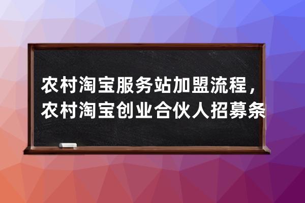 农村淘宝服务站加盟流程，农村淘宝创业合伙人招募条件_农村淘宝服务站加盟 