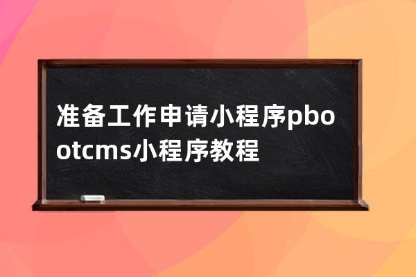 准备工作申请小程序 pbootcms小程序教程