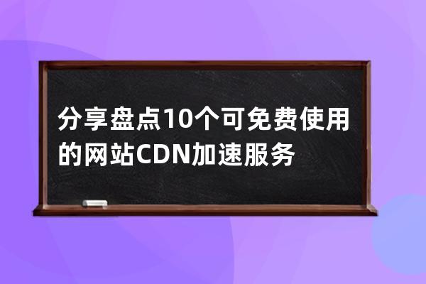 分享盘点10个可免费使用的网站CDN加速服务