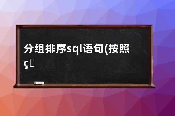 分组排序sql语句(按照班级进行分组的SQL语句是)