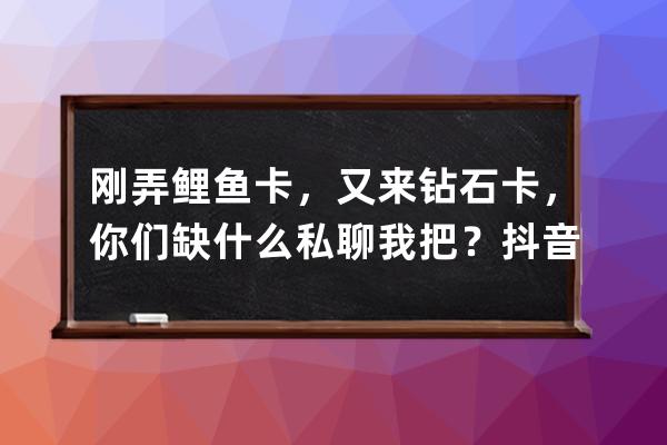 刚弄鲤鱼卡，又来钻石卡，你们缺什么私聊我把？抖音钻有的也私我 