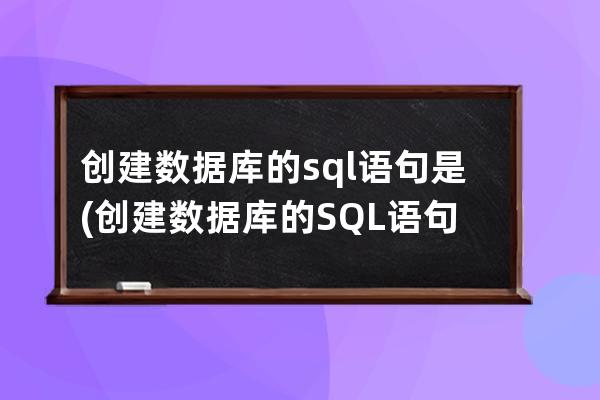 创建数据库的sql语句是(创建数据库的SQL语句是头歌)