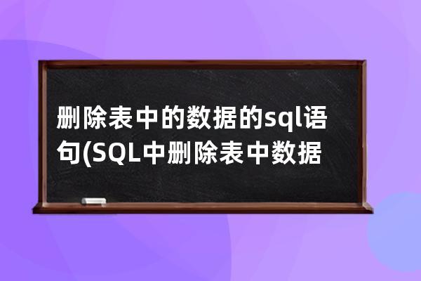 删除表中的数据的sql语句(SQL中删除表中数据的命令是)