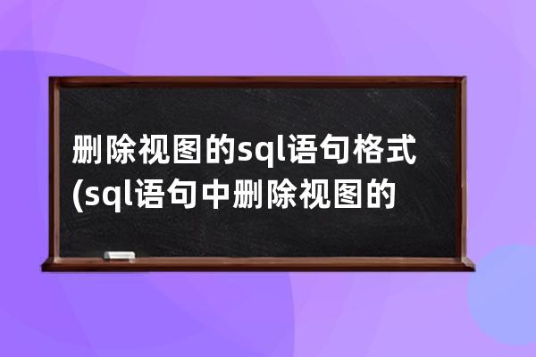 删除视图的sql语句格式(sql语句中删除视图的命令是)