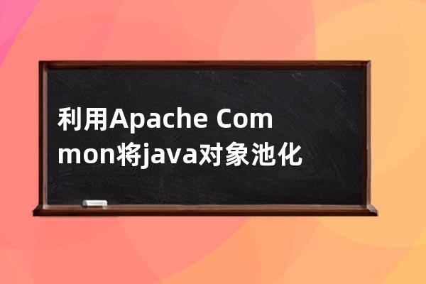 利用Apache Common将java对象池化的问题