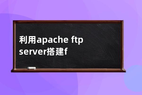 利用apache ftpserver搭建ftp服务器的方法步骤