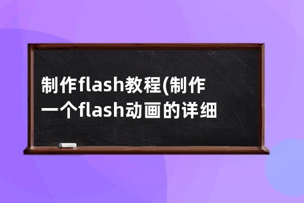 制作flash教程(制作一个flash动画的详细教程)